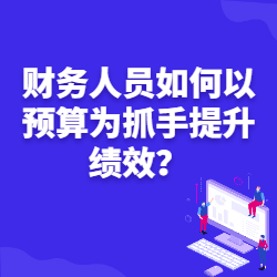《财务人员如何以预算为抓手提升绩效？》