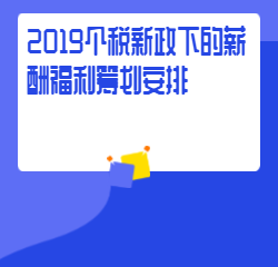 《2019个税新政下的薪酬福利筹划安排》