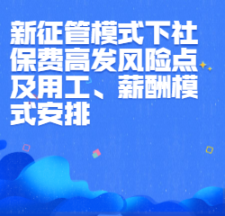 《新征管模式下社保费高发风险点及用工、薪酬模式安排》