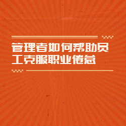 《管理者如何帮助员工克服职业倦怠》