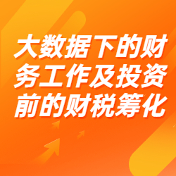 《大数据下的财务工作及投资前的财税筹化》