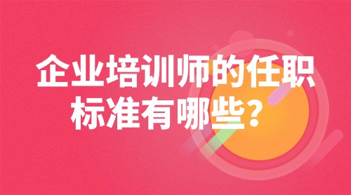 企业培训师的任职标准有哪些?