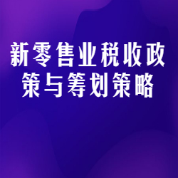 《新零售业税收政策与筹划策略》