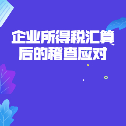 《企业所得税汇算后的稽查应对》