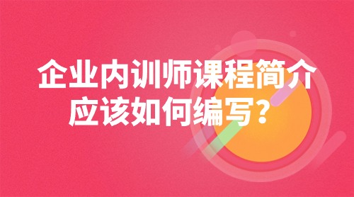 企业内训师课程简介应该如何编写?
