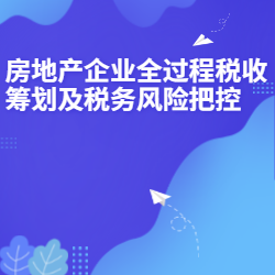 《房地产企业全过程税收筹划及税务风险把控》