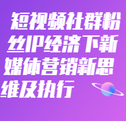 《短视频社群粉丝IP经济下新媒体营销新思维及执行》