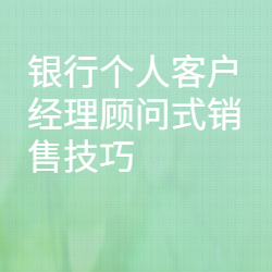 《银行个人客户经理顾问式销售技巧》