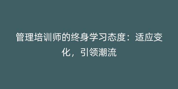 管理培训师的终身学习态度：适应变化，引领潮流